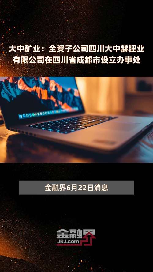 大中矿业：全资子公司已在成都设立办事处「大中矿业是什么公司」 家电资讯