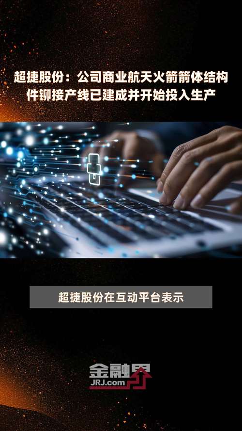 超捷股份:目前公司商业航天火箭箭体结构件铆接产线已经建成并开始投入生产,可提供包括壳段、整流罩、发动机阀门等产品 家电资讯