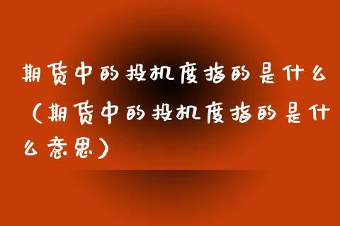 期货投机度是什么意思「期货投机度是什么意思啊」 维修服务