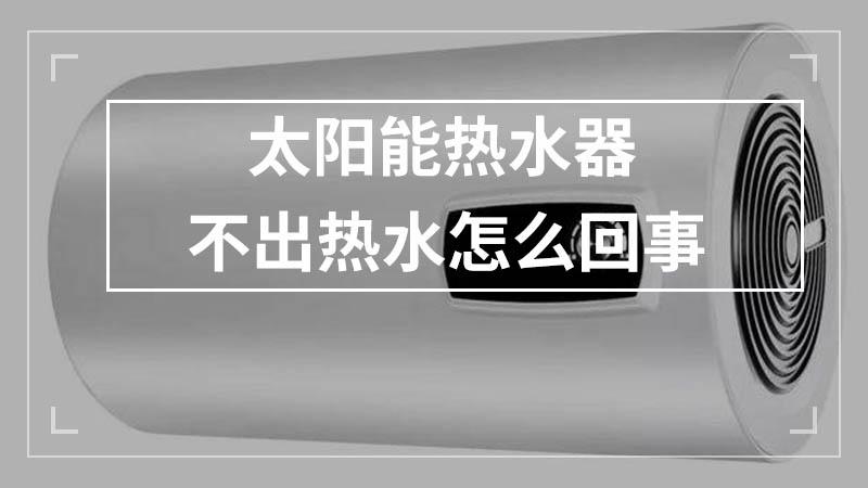 热水器太阳能不加热了怎么回事呢。热水器太阳能不加热解决方法